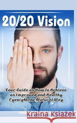 20/20 Vision: Your Guide on How to Achieve an Improved and Healthy Eyesight the Natural Way Fhilcar Faunillan 9781518723445 Createspace Independent Publishing Platform
