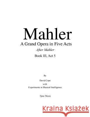 Mahler A Grand Opera in Five Acts Book III: After Mahler Act 5 Intelligence, Experiments in Musical 9781518723780 Createspace