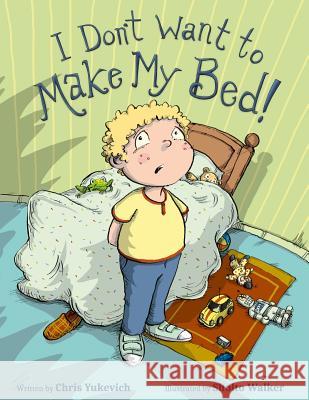 I Don't Want To Make My Bed! Chris Yukevich 9781518723988