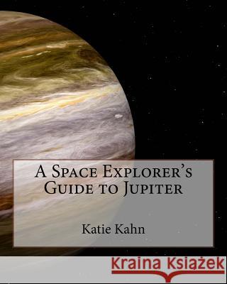 A Space Explorer's Guide to Jupiter Katie Kahn 9781518724206