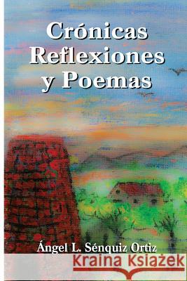 Crónicas, Poemas y Reflexiones Senquiz Ortiz, Angel L. 9781518724701