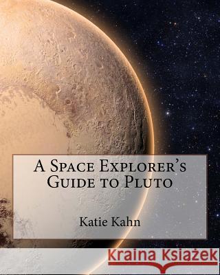 A Space Explorer's Guide to Pluto Katie Kahn 9781518725432 Createspace