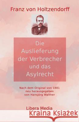 Die Auslieferung der Verbrecher und das Asylrecht: Kommentierte Ausgabe Hansjorg Walther Hansjorg Walther Franz Von Holtzendorff 9781518726231 Createspace Independent Publishing Platform