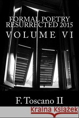 Formal Poetry Resurrected 2015: Volume VI MR F. Toscan 9781518727825 Createspace Independent Publishing Platform