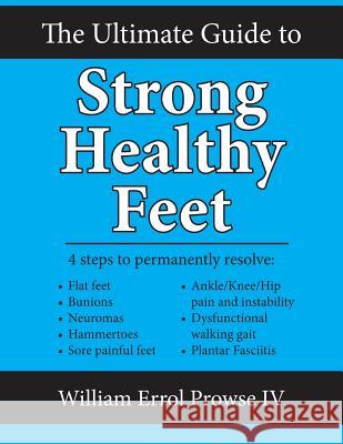 The Ultimate Guide to Strong Healthy Feet: Permanently Fix Flat Feet, Bunions, Neuromas, Chronic Joint Pain, Hammertoes, Sesamoiditis, Toe Crowding, H William Errol Prows 9781518728129 Createspace Independent Publishing Platform