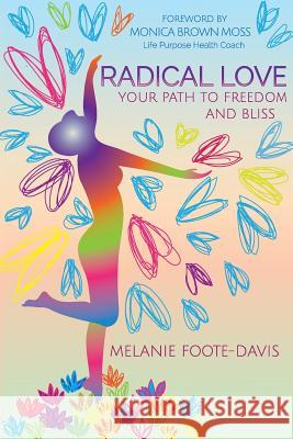 Radical Love: Your Path to Freedom and Bliss Melanie Foote-Davis Nikl Designs Monica Brow 9781518729010 Createspace Independent Publishing Platform