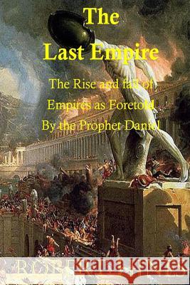 The Last Empire: The Rise and Fall of Empires as Foretold by the Prophet Daniel Robert Hines 9781518729027 Createspace Independent Publishing Platform