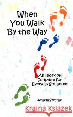 When You Walk by the Way: An Index of Scripture for Everyday Situations Angela Strange 9781518730627 Createspace