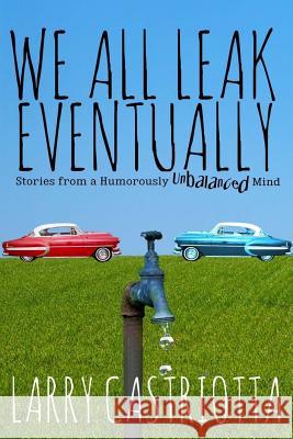 We All Leak Eventually Larry Castriotta 9781518732362 Createspace