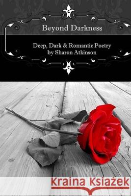 Beyond Darkness: Deep, Dark and Romantic Poetry Sharon Atkinson 9781518732553 Createspace Independent Publishing Platform