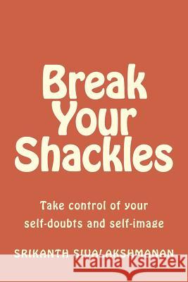 Break Your Shackles: Take control of your self-doubts and self-image Sivalakshmanan, Srikanth 9781518733307