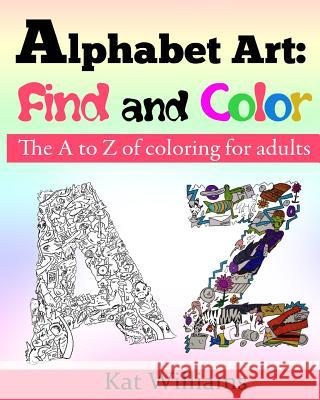 Alphabet Art: Find and Color.: The A to Z of coloring for adults. Williams, Kat 9781518733529 Createspace