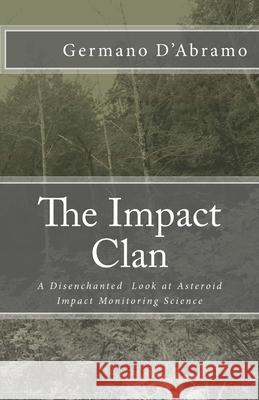 The Impact Clan: A Disenchanted Look at Asteroid Impact Monitoring Science Germano D'Abramo 9781518735332 Createspace Independent Publishing Platform