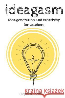 Ideagasm: Idea generation in Education Lockyer, Stephen 9781518735578 Createspace