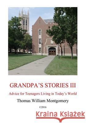 Grandpa's Stories III: Advice for Teenagers Living in Today's World Thomas William Montgomery 9781518735585 Createspace Independent Publishing Platform