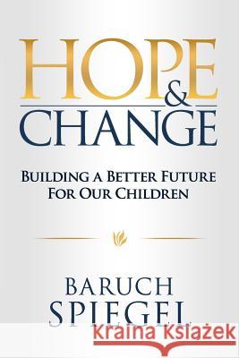 Hope & Change: Building a Better Future for Our Children Baruch Spiegel 9781518736551 Createspace