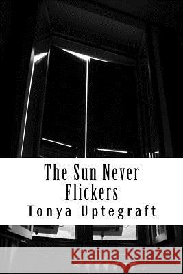 The Sun Never Flickers Tonya L. Uptegraft 9781518737589 Createspace