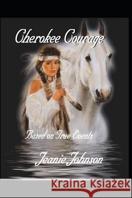 Cherokee Courage: Based on True Events Jeanie P. Johnson 9781518738135 Createspace