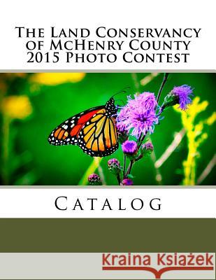 The Land Conservancy of McHenry County 2015 Photo Contest Catalog Lisa Haderlein 9781518740763 Createspace Independent Publishing Platform