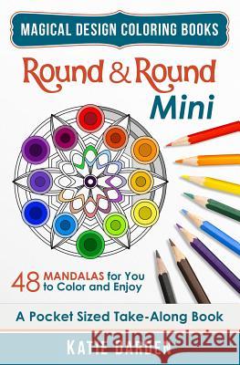 Round & Round - Mini (Pocket Sized Take-Along Coloring Book): 48 Mandalas for You to Color & Enjoy Katie Darden Katie Darden Magical Design Studios 9781518741364 Createspace