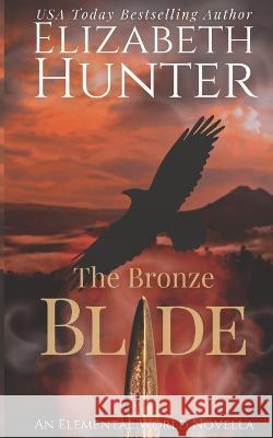 The Bronze Blade: An Elemental World Novella Elizabeth Hunter 9781518741432