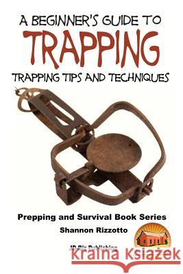 A Beginner's Guide to Trapping: Trapping Tips and Techniques Shannon Rizzotto John Davidson Mendon Cottage Books 9781518745096 Createspace