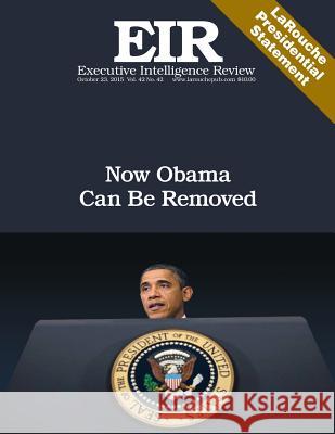 Now Obama Can Be Removed: Executive Intelligence Review; Volume 42, Issue 42 Lyndon H. Larouch 9781518753640 Createspace
