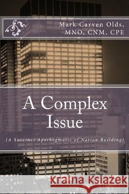 A Complex Issue: (A Succinct Apothegmatic of Nation Building) Olds, Mark Carven 9781518754555 Createspace