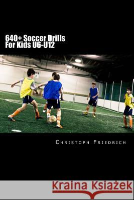 640+ Soccer Drills For Kids U6-U12: Soccer Football Practice Drills For Youth Coaching & Skills Training Friedrich, Christoph 9781518755323
