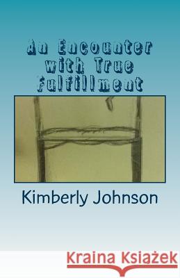 An Encounter with True Fulfillment Kimberly E. Johnson 9781518755583 Createspace