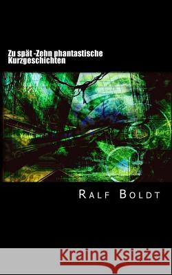 Zu spät: Zehn phantastische Kurzgeschichten Boldt, Ralf 9781518761836 Createspace