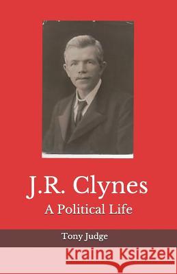 J.R. Clynes: A Political Life Tony Judge 9781518761980 Createspace Independent Publishing Platform