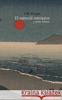 El samurái entrópico: y otros relatos Parapo, J. M. 9781518765896 Createspace