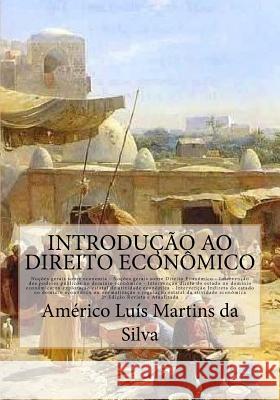 Introducao ao Direito Economico: Noções de Economia e Direito Econômico - Intervenção do Estado no domínio econômico - Iniciativa pública - Regulação Da Silva, Americo Luis Martins 9781518767869