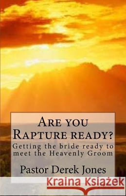 Are you Rapture ready?: Getting the bride ready to meet the Heavenly Groom Jones Rev, Derek C. 9781518769207