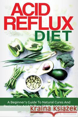 Acid Reflux Diet: A Beginner's Guide To Natural Cures And Recipes For Acid Reflux, GERD And Heartburn Williams, Susan T. 9781518769269 Createspace