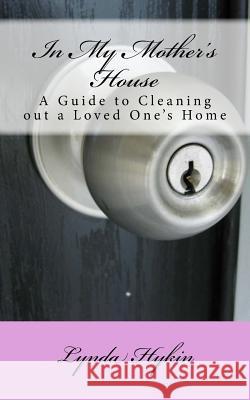 In My Mother's House: A Guide to Cleaning out a Loved One's Home Hykin, Lynda 9781518769627