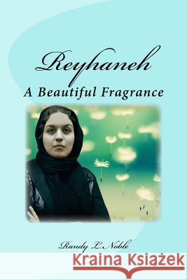 Reyhaneh: A Beautiful Fragrance Randy L. Noble 9781518769887 Createspace Independent Publishing Platform