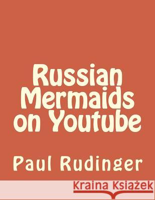 Russian Mermaids on Youtube Paul Rudinger 9781518771668 Createspace Independent Publishing Platform