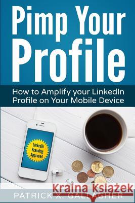 Pimp Your Profile: How to Amplify your LinkedIn Profile on your Mobile Device Gallagher, Patrick X. 9781518772252 Createspace