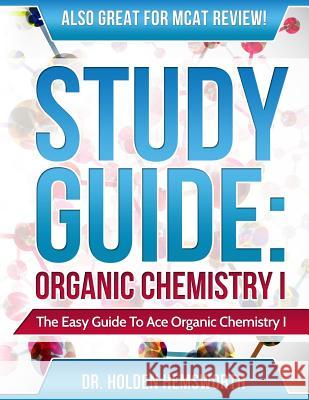 Ace Organic Chemistry I: The EASY Guide to Ace Organic Chemistry I Hemsworth, Holden 9781518772399 Createspace