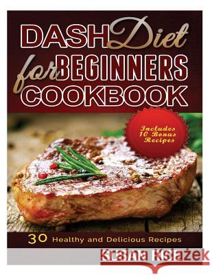 DASH Diet for Beginners Cookbook: 30 Healthy and Delicious Recipes (Includes 10 Bonus Recipes) Rice, Susan 9781518772818