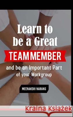 Learn to Be a Great Team Member and Be an Important Part of Your Workgroup Meenakshi Narang 9781518774133 Createspace Independent Publishing Platform