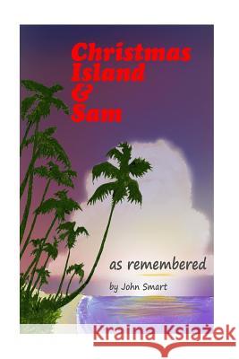Christmas Island & Sam: as remembered Smart, John 9781518774164