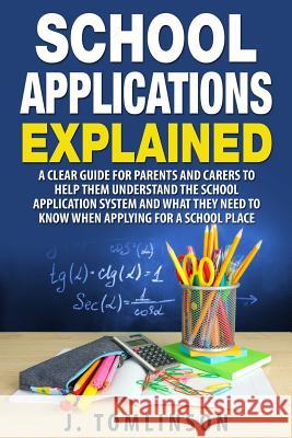 School Applications Explained: A clear guide for parents and carers to help them understand the school application system and what they need to know Tomlinson, J. 9781518774225 Createspace