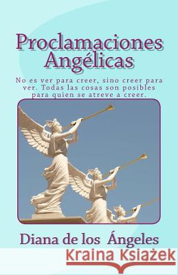 Proclamaciones Angélicas: No es ver para creer, sino creer para ver. Todas las cosas son posibles para quien se atreve a creer. Ángeles, Diana de Los 9781518775550 Createspace