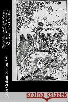 Grace Harlowe's Plebe Year at High School Or The Merry Doings of the Oakdale Fre Flower, Jessie Graham 9781518776403 Createspace