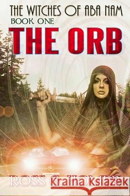 The Witches of Aba Nam: Book 1: The Orb Ross G Homer 9781518776953