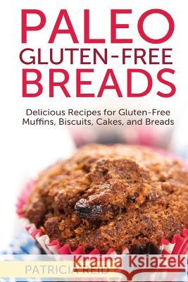 Paleo Gluten-Free Breads: Delicious Recipes for Gluten-Free Muffins, Biscuits, Cakes, and Breads Patricia Reid 9781518777059