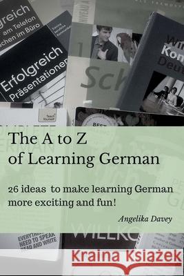 The A to Z of Learning German: 26 ideas to make learning German more exciting and fun! Davey, Angelika 9781518777196
